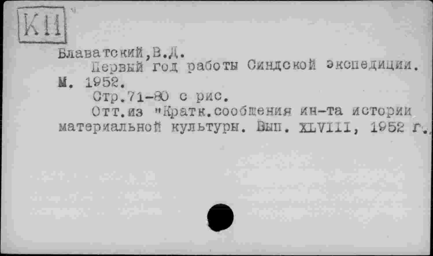 ﻿Kill
Блаватский,В. Д.
Первый год работы Синдской экспедиции.
М. 1952.
Стр.71-80 с рис.
Отт. из "Кратк. сообщения ин-та истории материальной культуры. Вып. ILVIII, 1952 г.